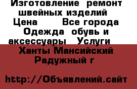 Изготовление, ремонт швейных изделий › Цена ­ 1 - Все города Одежда, обувь и аксессуары » Услуги   . Ханты-Мансийский,Радужный г.